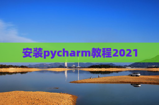 安装pycharm教程2021